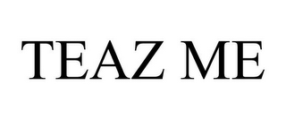 TEAZ ME