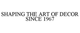 SHAPING THE ART OF DECOR SINCE 1967