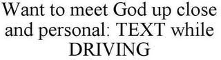 WANT TO MEET GOD UP CLOSE AND PERSONAL: TEXT WHILE DRIVING