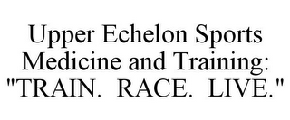 UPPER ECHELON SPORTS MEDICINE AND TRAINING: "TRAIN. RACE. LIVE."