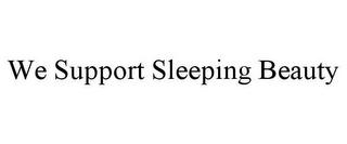 WE SUPPORT SLEEPING BEAUTY