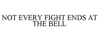 NOT EVERY FIGHT ENDS AT THE BELL