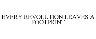 EVERY REVOLUTION LEAVES A FOOTPRINT