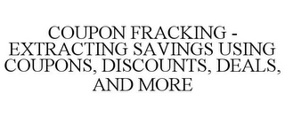 COUPON FRACKING - EXTRACTING SAVINGS USING COUPONS, DISCOUNTS, DEALS, AND MORE