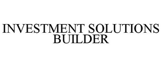 INVESTMENT SOLUTIONS BUILDER
