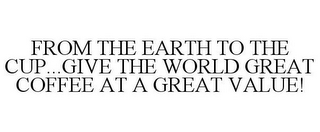 FROM THE EARTH TO THE CUP...GIVE THE WORLD GREAT COFFEE AT A GREAT VALUE!