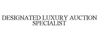 DESIGNATED LUXURY AUCTION SPECIALIST