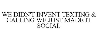 WE DIDN'T INVENT TEXTING & CALLING WE JUST MADE IT SOCIAL