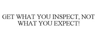 GET WHAT YOU INSPECT, NOT WHAT YOU EXPECT!