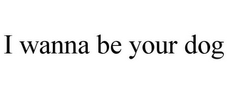 I WANNA BE YOUR DOG