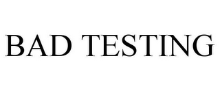 BAD TESTING