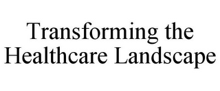 TRANSFORMING THE HEALTHCARE LANDSCAPE