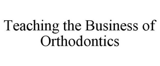 TEACHING THE BUSINESS OF ORTHODONTICS