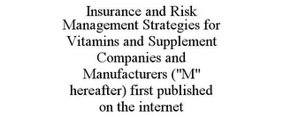 INSURANCE AND RISK MANAGEMENT STRATEGIES FOR VITAMINS AND SUPPLEMENT COMPANIES AND MANUFACTURERS ("M" HEREAFTER) FIRST PUBLISHED ON THE INTERNET