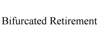 BIFURCATED RETIREMENT