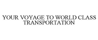 YOUR VOYAGE TO WORLD CLASS TRANSPORTATION
