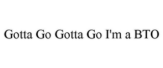 GOTTA GO GOTTA GO I'M A BTO