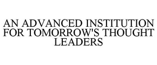 AN ADVANCED INSTITUTION FOR TOMORROW'S THOUGHT LEADERS