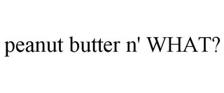 PEANUT BUTTER N' WHAT?