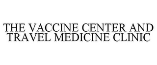 THE VACCINE CENTER AND TRAVEL MEDICINE CLINIC