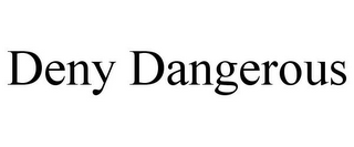 DENY DANGEROUS