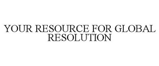 YOUR RESOURCE FOR GLOBAL RESOLUTION