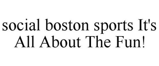 SOCIAL BOSTON SPORTS IT'S ALL ABOUT THE FUN!