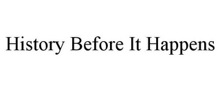 HISTORY BEFORE IT HAPPENS