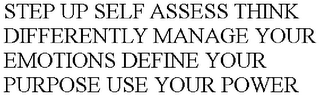 STEP UP SELF ASSESS THINK DIFFERENTLY MANAGE YOUR EMOTIONS DEFINE YOUR PURPOSE USE YOUR POWER