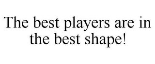 THE BEST PLAYERS ARE IN THE BEST SHAPE!
