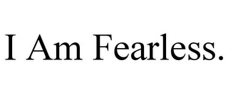 I AM FEARLESS.