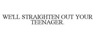 WE'LL STRAIGHTEN OUT YOUR TEENAGER.