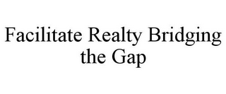 FACILITATE REALTY BRIDGING THE GAP