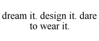 DREAM IT. DESIGN IT. DARE TO WEAR IT.