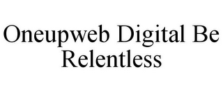 ONEUPWEB DIGITAL BE RELENTLESS