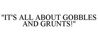 "IT'S ALL ABOUT GOBBLES AND GRUNTS!"