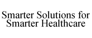 SMARTER SOLUTIONS FOR SMARTER HEALTHCARE