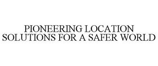 PIONEERING LOCATION SOLUTIONS FOR A SAFER WORLD