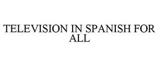 TELEVISION IN SPANISH FOR ALL