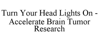 TURN YOUR HEAD LIGHTS ON - ACCELERATE BRAIN TUMOR RESEARCH