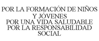 POR LA FORMACI?N DE NI?OS Y J?VENES PORUNA VIDA SALUDABLE POR LA RESPONSABILIDAD SOCIAL