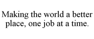 MAKING THE WORLD A BETTER PLACE, ONE JOB AT A TIME.