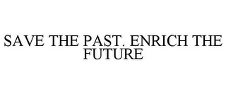 SAVE THE PAST. ENRICH THE FUTURE