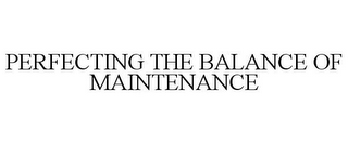 PERFECTING THE BALANCE OF MAINTENANCE