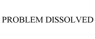 PROBLEM DISSOLVED