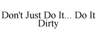 DON'T JUST DO IT... DO IT DIRTY