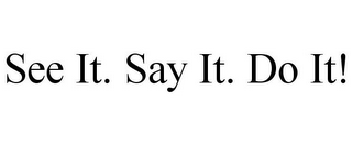 SEE IT. SAY IT. DO IT!