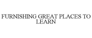 FURNISHING GREAT PLACES TO LEARN