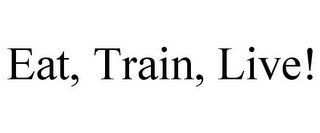 EAT, TRAIN, LIVE!