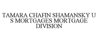 TAMARA CHAFIN SHAMANSKY U S MORTGAGES MORTGAGE DIVISION